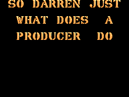 SO DARREN JUST WHAT DOES A PRODUCER DO